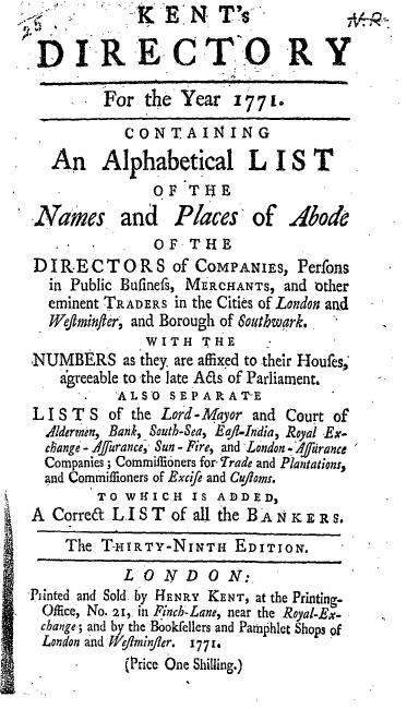 The title page of Kent's Directory for the Year 1771. Containing An Alphabetical list of the Names and Places of Abode of the directors of Companies, Persons in Public Business, Merchants, and other eminent Traders in the Cities of London and Westminster, and Borough of Southwark. With the numbers as they are affixed to their Houses...